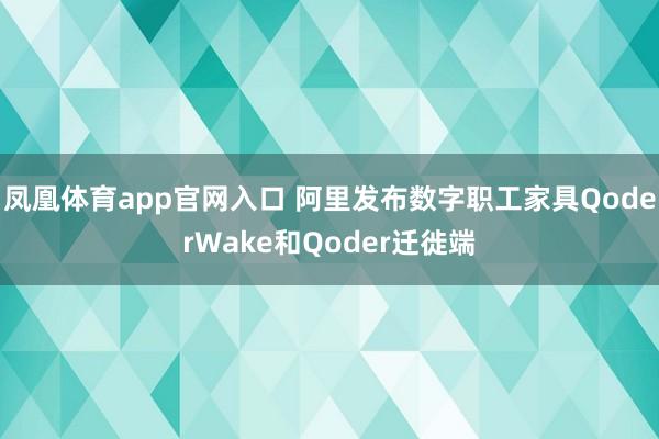 凤凰体育app官网入口 阿里发布数字职工家具QoderWake和Qoder迁徙端