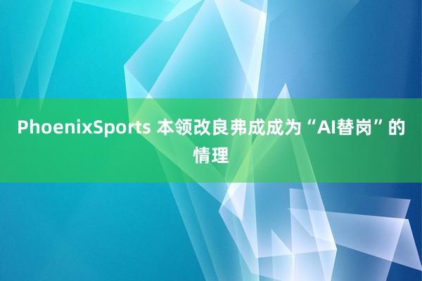 PhoenixSports 本领改良弗成成为“AI替岗”的情理