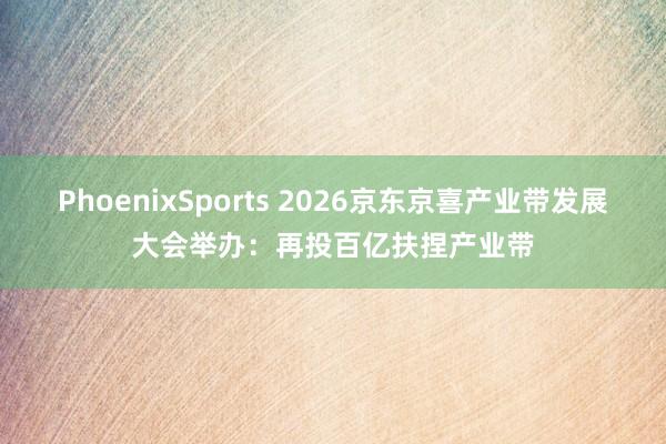 PhoenixSports 2026京东京喜产业带发展大会举办：再投百亿扶捏产业带