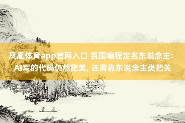 凤凰体育app官网入口 氛围编程定名东说念主: AI写的代码仍然肥美， 还需靠东说念主类把关