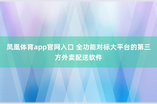 凤凰体育app官网入口 全功能对标大平台的第三方外卖配送软件