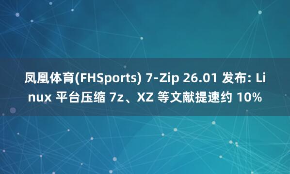 凤凰体育(FHSports) 7-Zip 26.01 发布: Linux 平台压缩 7z、XZ 等文献提速约 10%