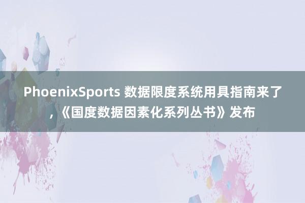 PhoenixSports 数据限度系统用具指南来了， 《国度数据因素化系列丛书》发布