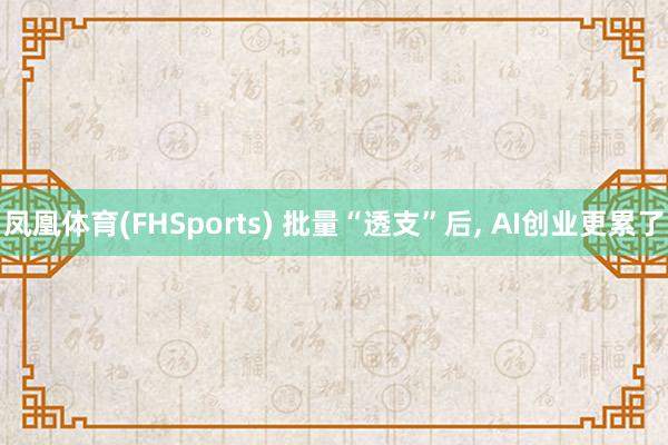 凤凰体育(FHSports) 批量“透支”后， AI创业更累了