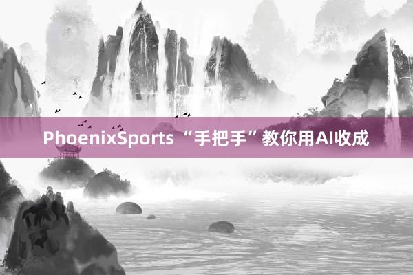PhoenixSports “手把手”教你用AI收成