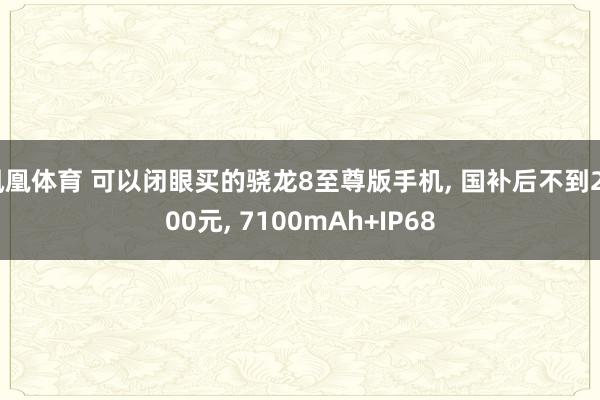 凤凰体育 可以闭眼买的骁龙8至尊版手机， 国补后不到2000元， 7100mAh+IP68
