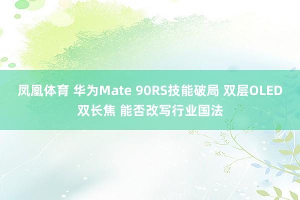 凤凰体育 华为Mate 90RS技能破局 双层OLED双长焦 能否改写行业国法