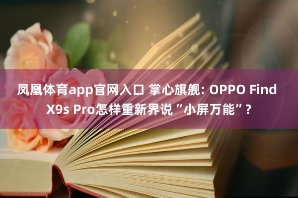 凤凰体育app官网入口 掌心旗舰: OPPO Find X9s Pro怎样重新界说“小屏万能”?