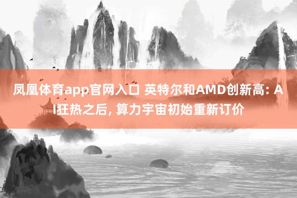 凤凰体育app官网入口 英特尔和AMD创新高: AI狂热之后， 算力宇宙初始重新订价