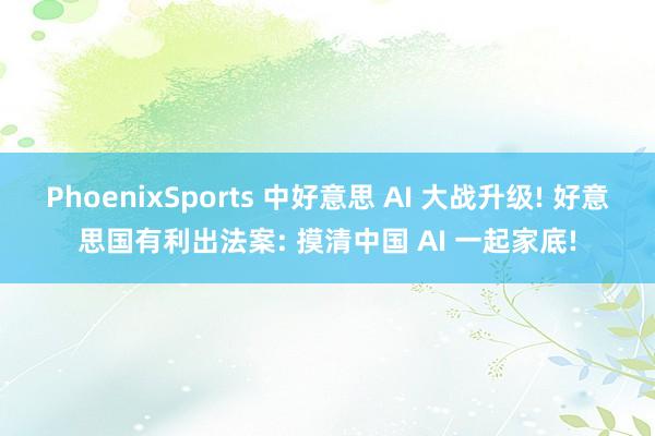 PhoenixSports 中好意思 AI 大战升级! 好意思国有利出法案: 摸清中国 AI 一起家底!