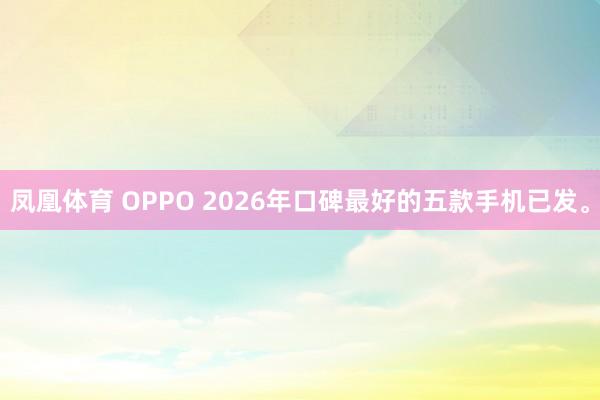 凤凰体育 OPPO 2026年口碑最好的五款手机已发。