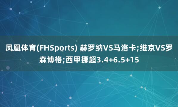 凤凰体育(FHSports) 赫罗纳VS马洛卡;维京VS罗森博格;西甲挪超3.4+6.5+15