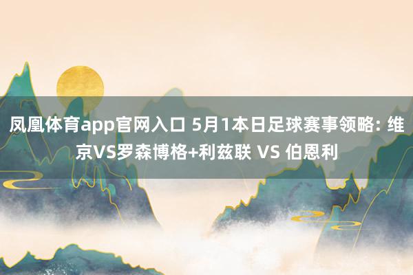 凤凰体育app官网入口 5月1本日足球赛事领略: 维京VS罗森博格+利兹联 VS 伯恩利