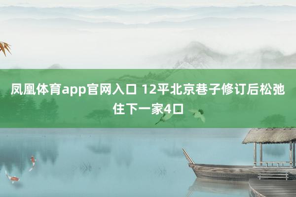 凤凰体育app官网入口 12平北京巷子修订后松弛住下一家4口