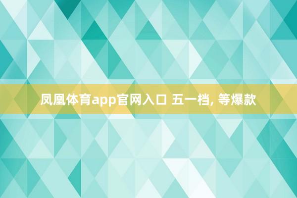 凤凰体育app官网入口 五一档， 等爆款