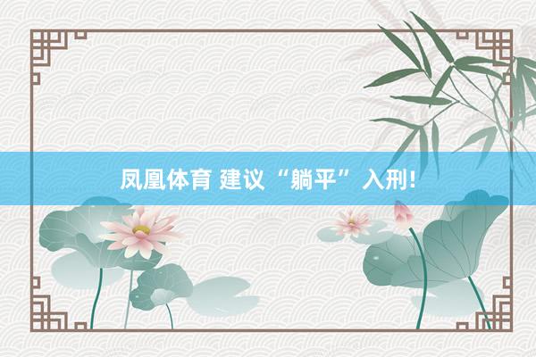 凤凰体育 建议 “躺平” 入刑!