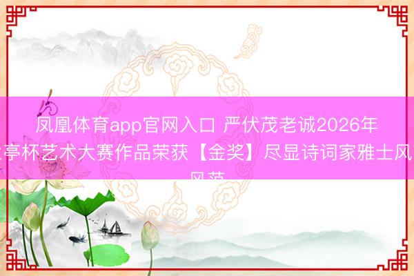 凤凰体育app官网入口 严伏茂老诚2026年兰亭杯艺术大赛作品荣获【金奖】尽显诗词家雅士风范