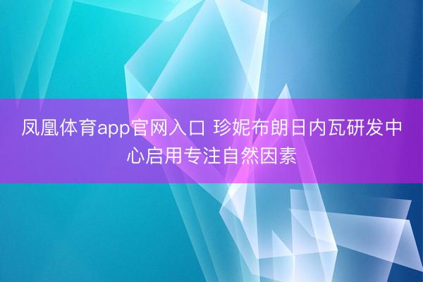 凤凰体育app官网入口 珍妮布朗日内瓦研发中心启用专注自然因素