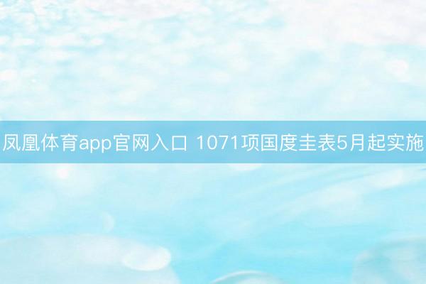 凤凰体育app官网入口 1071项国度圭表5月起实施