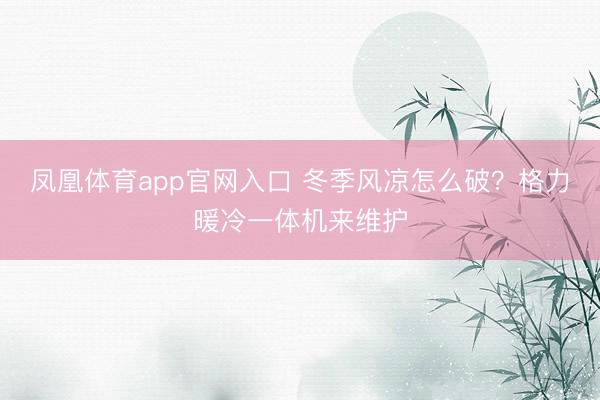 凤凰体育app官网入口 冬季风凉怎么破？格力暖冷一体机来维护
