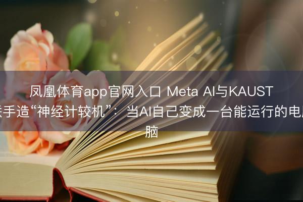 凤凰体育app官网入口 Meta AI与KAUST联手造“神经计较机”：当AI自己变成一台能运行的电脑